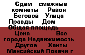 Сдам 2 смежные комнаты  › Район ­ Беговой › Улица ­ Правды  › Дом ­ 1/2 › Общая площадь ­ 27 › Цена ­ 25 000 - Все города Недвижимость » Другое   . Ханты-Мансийский,Покачи г.